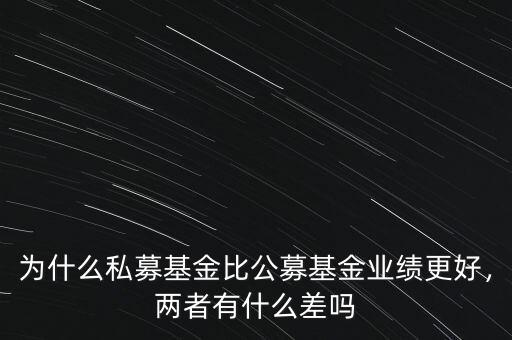 為什么私募基金比公募基金業(yè)績更好，兩者有什么差嗎