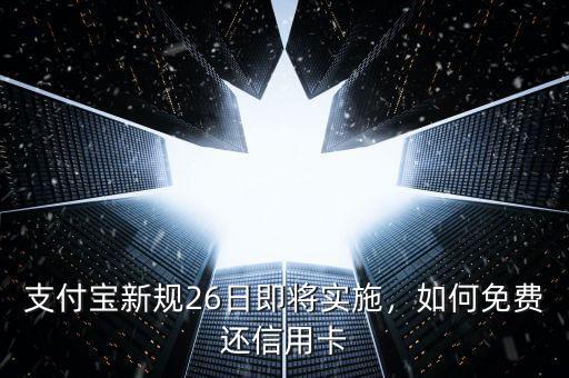支付寶新規(guī)26日即將實施，如何免費還信用卡