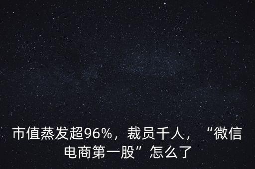 市值蒸發(fā)超96%，裁員千人，“微信電商第一股”怎么了