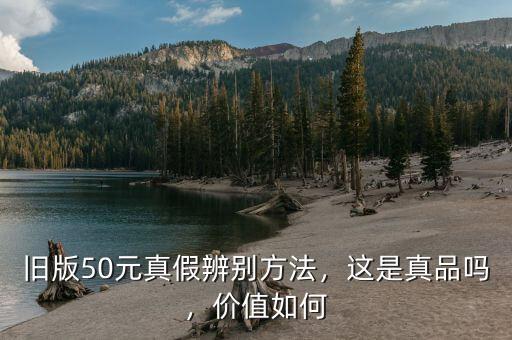 舊版50元真假辨別方法，這是真品嗎，價(jià)值如何