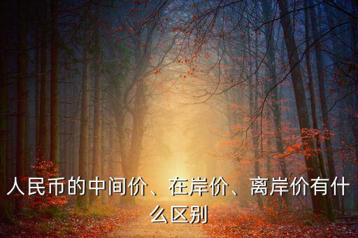 人民幣的中間價、在岸價、離岸價有什么區(qū)別
