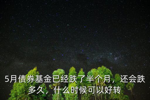 5月債券基金已經(jīng)跌了半個月，還會跌多久，什么時候可以好轉(zhuǎn)