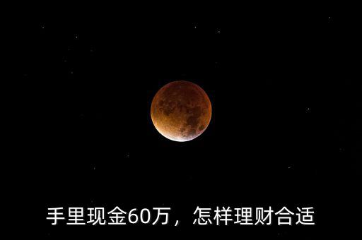 手里現(xiàn)金60萬，怎樣理財(cái)合適