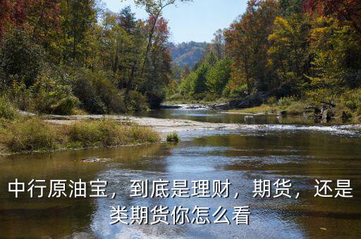中行原油寶，到底是理財，期貨，還是類期貨你怎么看