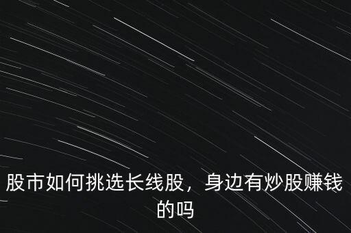 股市如何挑選長線股，身邊有炒股賺錢的嗎