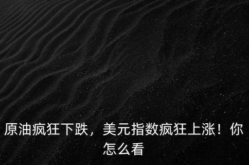 原油瘋狂下跌，美元指數(shù)瘋狂上漲！你怎么看