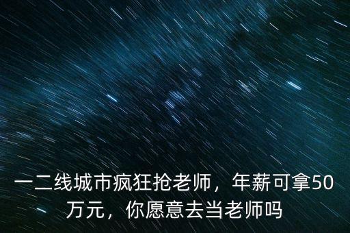 一二線城市瘋狂搶老師，年薪可拿50萬(wàn)元，你愿意去當(dāng)老師嗎