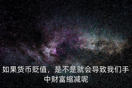 如果貨幣貶值，是不是就會(huì)導(dǎo)致我們手中財(cái)富縮減呢