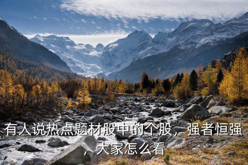 有人說(shuō)熱點(diǎn)題材股中的個(gè)股，強(qiáng)者恒強(qiáng)，大家怎么看