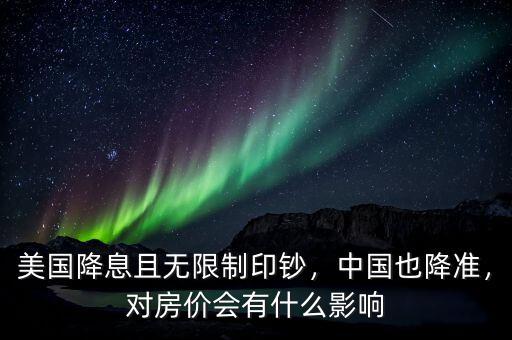 美國(guó)降息且無限制印鈔，中國(guó)也降準(zhǔn)，對(duì)房?jī)r(jià)會(huì)有什么影響
