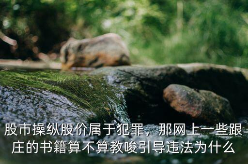 股市操縱股價屬于犯罪，那網(wǎng)上一些跟莊的書籍算不算教唆引導違法為什么