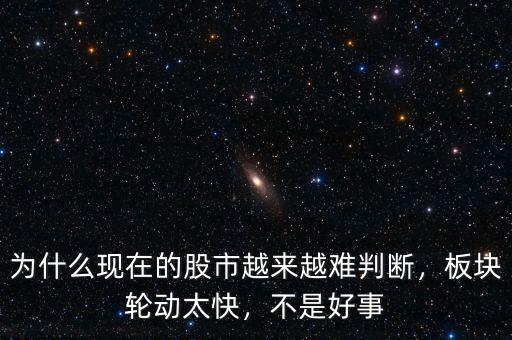 為什么現(xiàn)在的股市越來(lái)越難判斷，板塊輪動(dòng)太快，不是好事