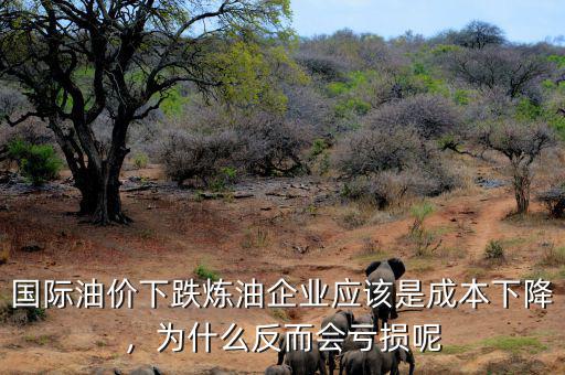 國際油價下跌煉油企業(yè)應該是成本下降，為什么反而會虧損呢