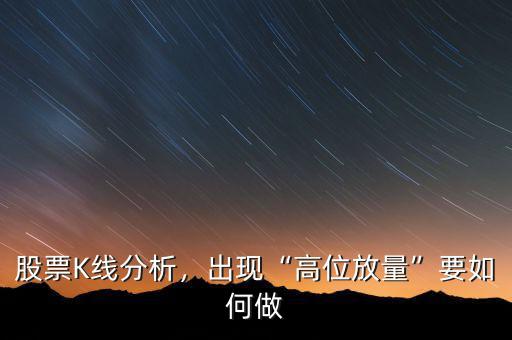 股票K線分析，出現(xiàn)“高位放量”要如何做