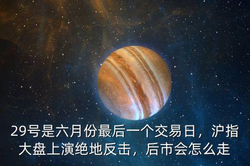 29號(hào)是六月份最后一個(gè)交易日，滬指大盤上演絕地反擊，后市會(huì)怎么走