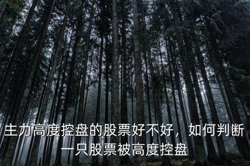 主力高度控盤的股票好不好，如何判斷一只股票被高度控盤