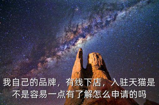 我自己的品牌，有線下店，入駐天貓是不是容易一點(diǎn)有了解怎么申請(qǐng)的嗎