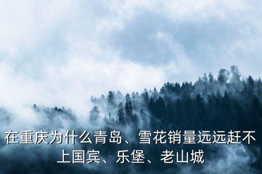 在重慶為什么青島、雪花銷量遠(yuǎn)遠(yuǎn)趕不上國賓、樂堡、老山城