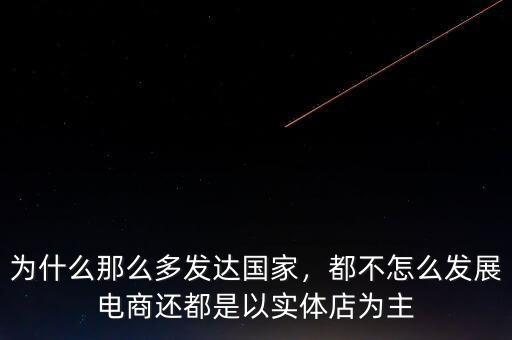 為什么那么多發(fā)達(dá)國家，都不怎么發(fā)展電商還都是以實(shí)體店為主