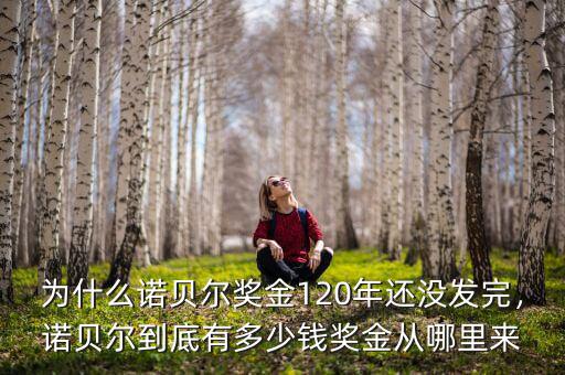 為什么諾貝爾獎金120年還沒發(fā)完，諾貝爾到底有多少錢獎金從哪里來