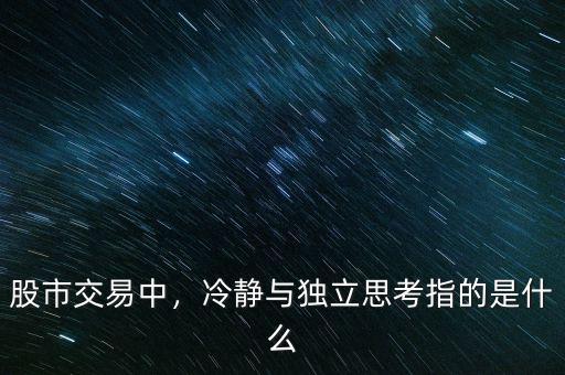 股市交易中，冷靜與獨(dú)立思考指的是什么
