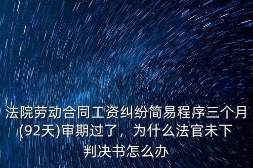 法院勞動(dòng)合同工資糾紛簡(jiǎn)易程序三個(gè)月(92天)審期過(guò)了，為什么法官未下判決書(shū)怎么辦