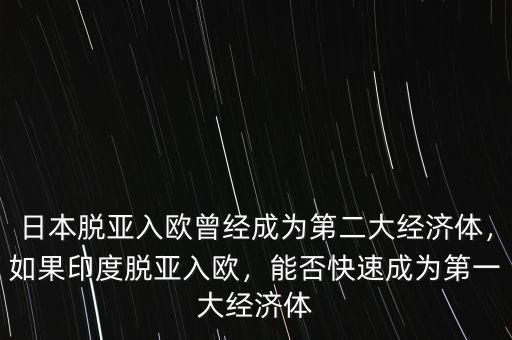日本脫亞入歐曾經(jīng)成為第二大經(jīng)濟(jì)體，如果印度脫亞入歐，能否快速成為第一大經(jīng)濟(jì)體