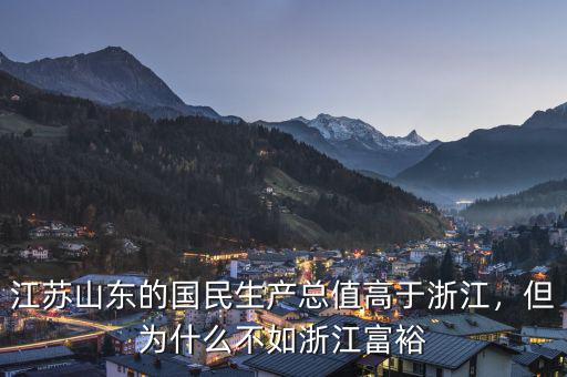 江蘇山東的國民生產(chǎn)總值高于浙江，但為什么不如浙江富裕