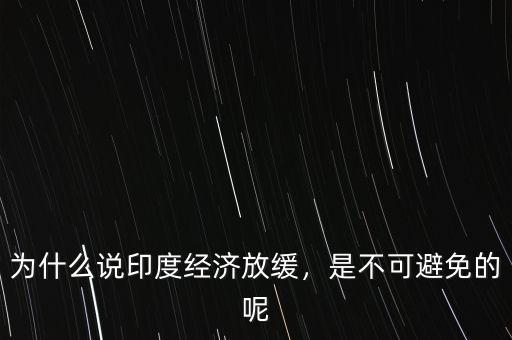 為什么說印度經(jīng)濟(jì)放緩，是不可避免的呢