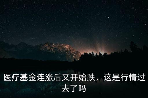 醫(yī)療基金連漲后又開始跌，這是行情過去了嗎