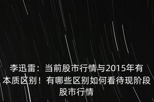 李迅雷：當(dāng)前股市行情與2015年有本質(zhì)區(qū)別！有哪些區(qū)別如何看待現(xiàn)階段股市行情