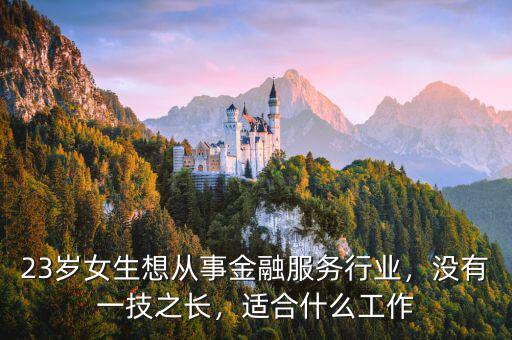 23歲女生想從事金融服務(wù)行業(yè)，沒有一技之長，適合什么工作