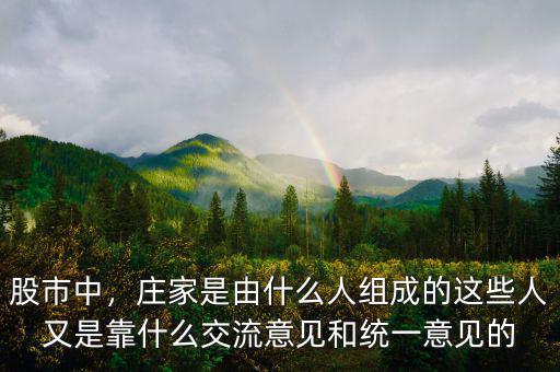 股市中，莊家是由什么人組成的這些人又是靠什么交流意見和統(tǒng)一意見的