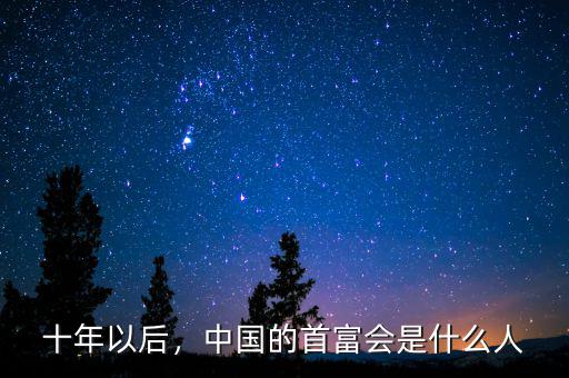 十年以后，中國的首富會是什么人