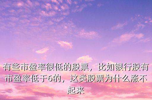 有些市盈率很低的股票，比如銀行股有市盈率低于6的，這類股票為什么漲不起來