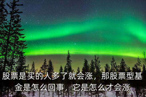 股票是買的人多了就會漲，那股票型基金是怎么回事，它是怎么才會漲