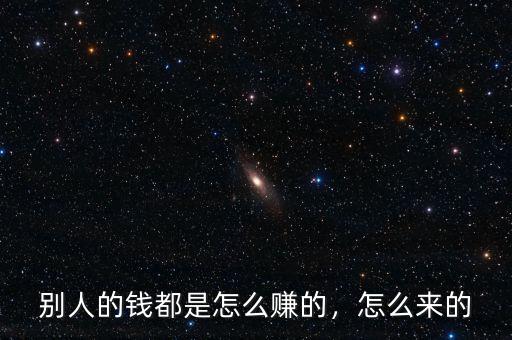 別人的錢都是怎么賺的，怎么來的