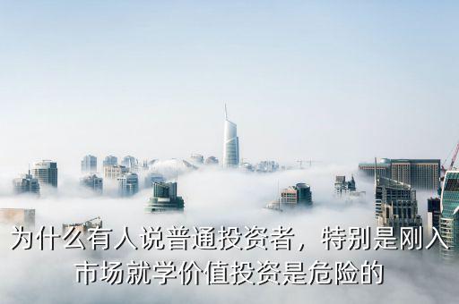為什么有人說普通投資者，特別是剛?cè)胧袌鼍蛯W價值投資是危險的