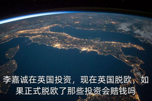 李嘉誠(chéng)在英國(guó)投資會(huì)掙多少錢(qián),現(xiàn)在英國(guó)脫歐