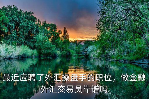 最近應(yīng)聘了外匯操盤手的職位，做金融外匯交易員靠譜嗎