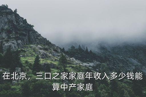 在北京，三口之家家庭年收入多少錢能算中產(chǎn)家庭