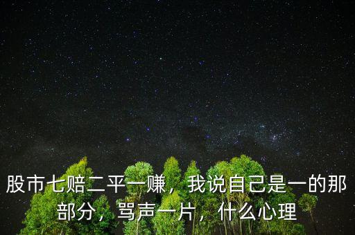 股市七賠二平一賺，我說自己是一的那部分，罵聲一片，什么心理