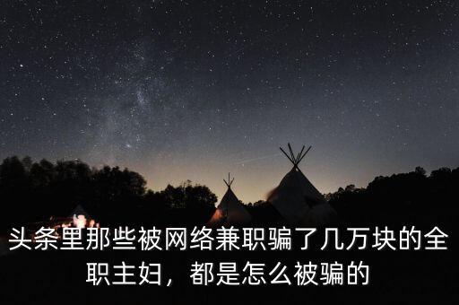 頭條里那些被網絡兼職騙了幾萬塊的全職主婦，都是怎么被騙的
