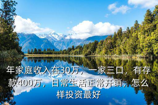 年家庭收入在30萬，一家三口，有存款400萬，日常生活正常開銷，怎么樣投資最好