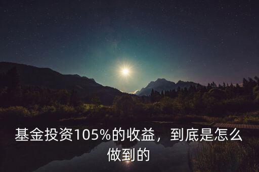 基金投資105%的收益，到底是怎么做到的