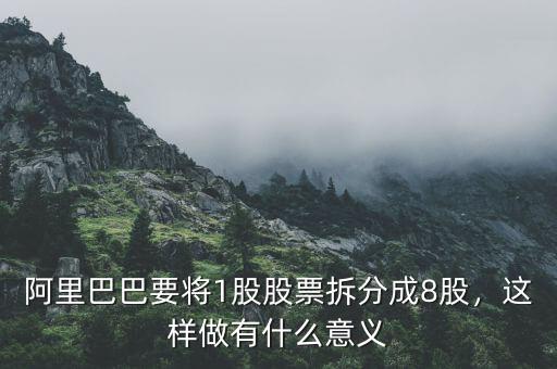 阿里巴巴要將1股股票拆分成8股，這樣做有什么意義