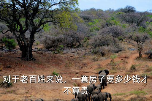 對(duì)于老百姓來說，一套房子要多少錢才不算貴