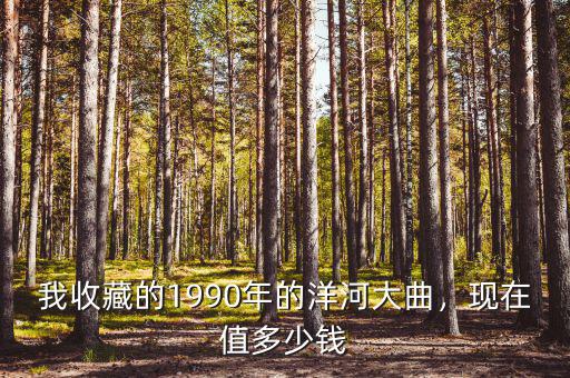 我收藏的1990年的洋河大曲，現(xiàn)在值多少錢(qián)