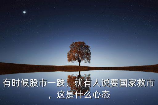 有時(shí)候股市一跌，就有人說要國(guó)家救市，這是什么心態(tài)