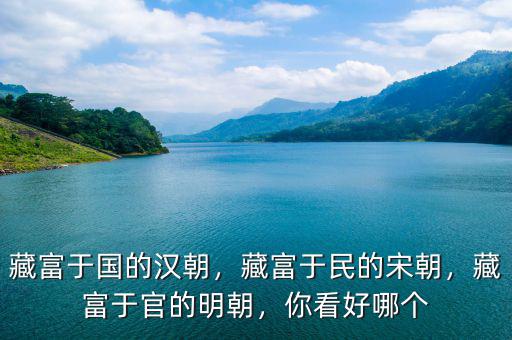 藏富于國的漢朝，藏富于民的宋朝，藏富于官的明朝，你看好哪個